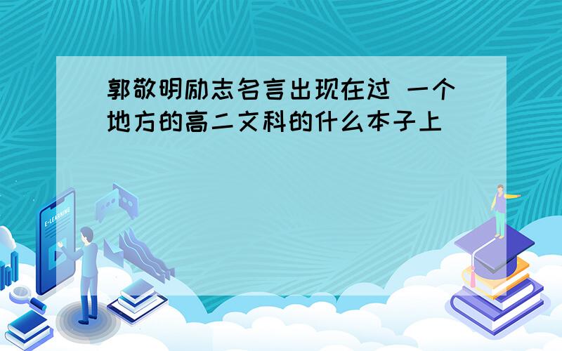 郭敬明励志名言出现在过 一个地方的高二文科的什么本子上