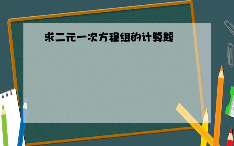 求二元一次方程组的计算题