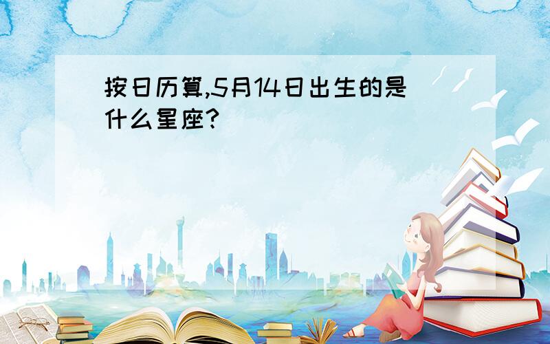 按日历算,5月14日出生的是什么星座?