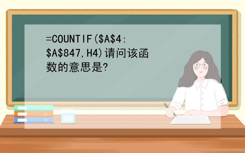 =COUNTIF($A$4:$A$847,H4)请问该函数的意思是?