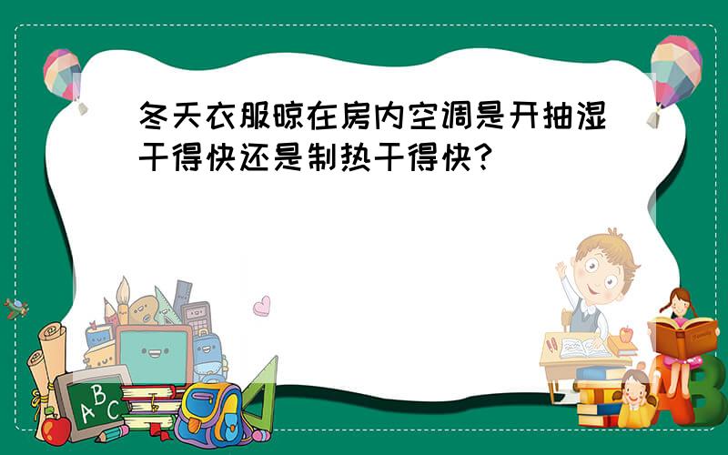 冬天衣服晾在房内空调是开抽湿干得快还是制热干得快?