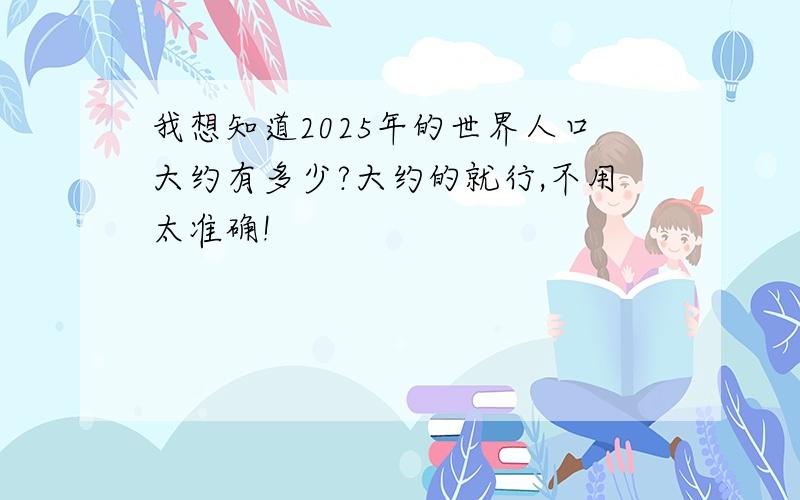 我想知道2025年的世界人口大约有多少?大约的就行,不用太准确!