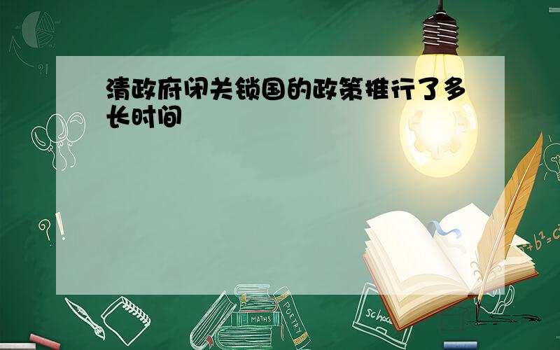 清政府闭关锁国的政策推行了多长时间