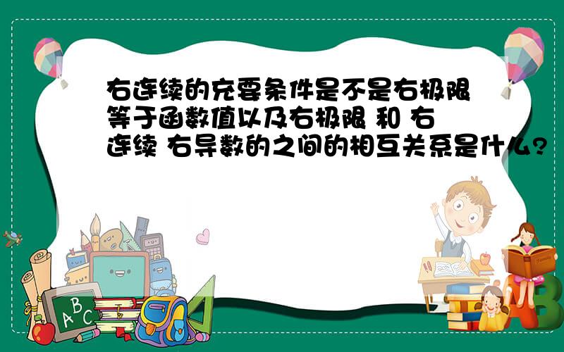 右连续的充要条件是不是右极限等于函数值以及右极限 和 右连续 右导数的之间的相互关系是什么?