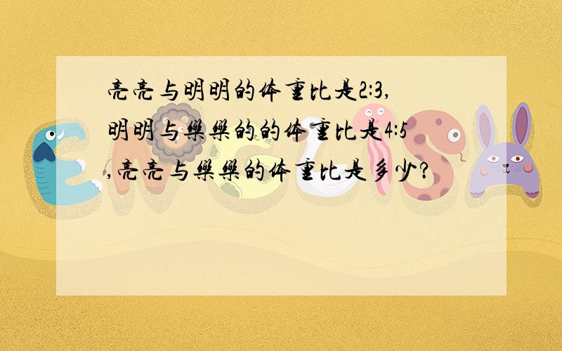 亮亮与明明的体重比是2:3,明明与乐乐的的体重比是4:5,亮亮与乐乐的体重比是多少?