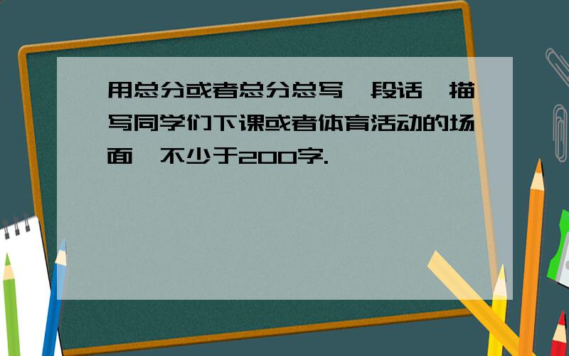 用总分或者总分总写一段话,描写同学们下课或者体育活动的场面,不少于200字.