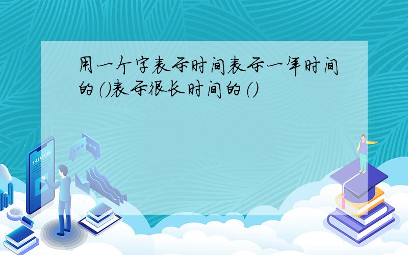 用一个字表示时间表示一年时间的（）表示很长时间的（）