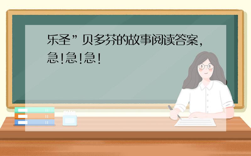 乐圣”贝多芬的故事阅读答案,急!急!急!