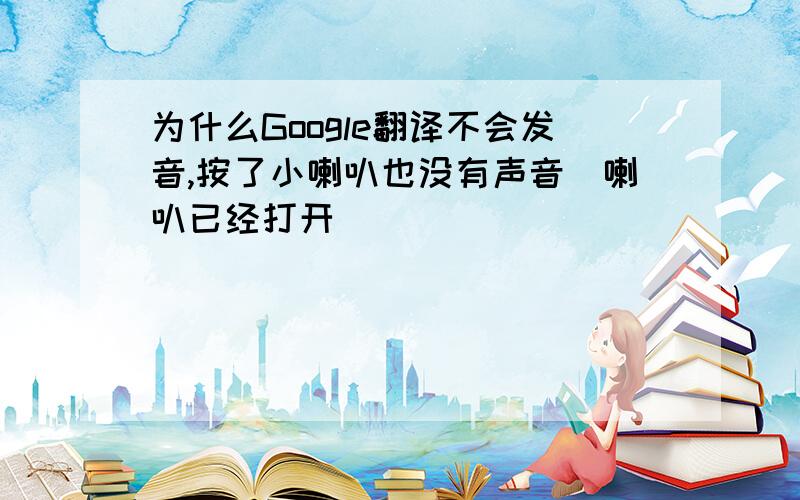 为什么Google翻译不会发音,按了小喇叭也没有声音（喇叭已经打开）