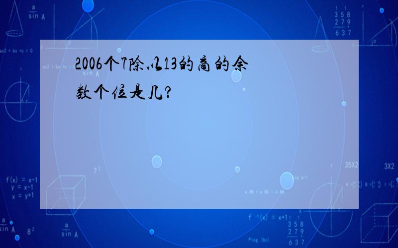 2006个7除以13的商的余数个位是几?