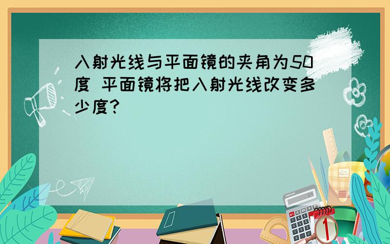 入射光线与平面镜的夹角为50度 平面镜将把入射光线改变多少度?