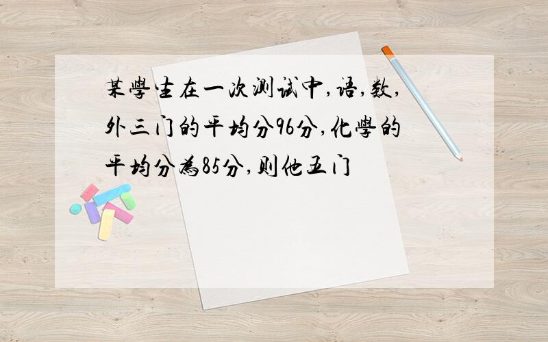 某学生在一次测试中,语,数,外三门的平均分96分,化学的平均分为85分,则他五门