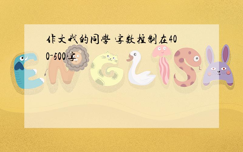 作文我的同学 字数控制在400-500字