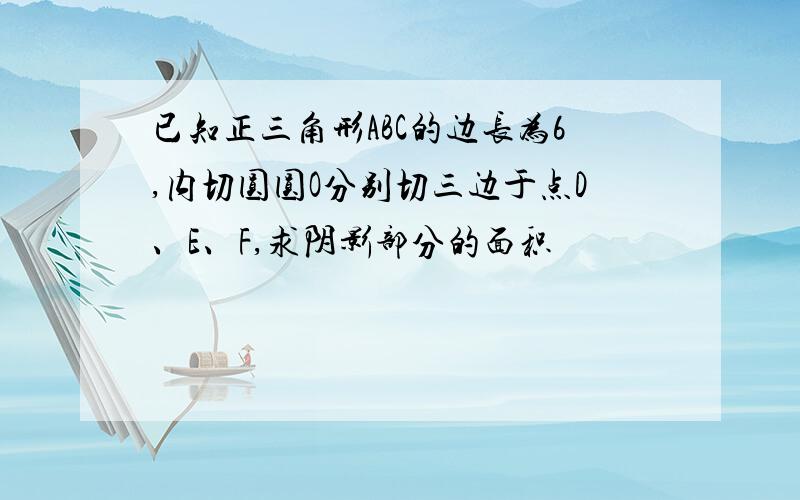 已知正三角形ABC的边长为6,内切圆圆O分别切三边于点D、E、F,求阴影部分的面积