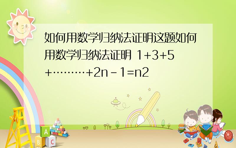 如何用数学归纳法证明这题如何用数学归纳法证明 1+3+5+………+2n-1=n2