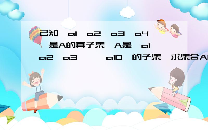 已知{a1,a2,a3,a4}是A的真子集,A是{a1,a2,a3,……a10}的子集,求集合A的个数