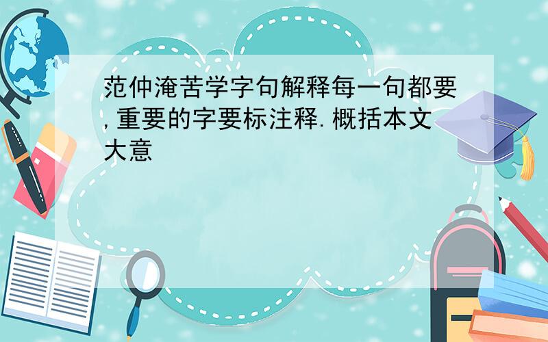 范仲淹苦学字句解释每一句都要,重要的字要标注释.概括本文大意