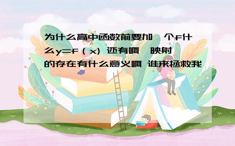 为什么高中函数前要加一个f什么y=f（x) 还有啊,映射的存在有什么意义啊 谁来拯救我,