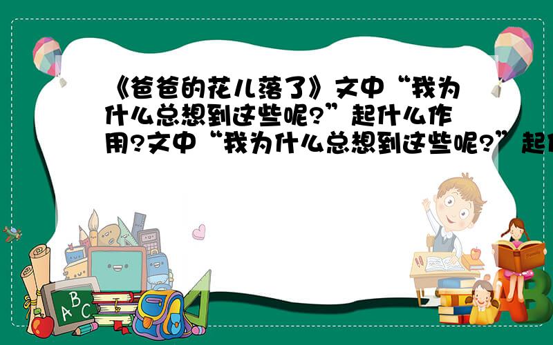 《爸爸的花儿落了》文中“我为什么总想到这些呢?”起什么作用?文中“我为什么总想到这些呢?”起什么作用?文中多次提到夹竹桃,这在全文中起什么作用?文中哪些方面表现了“爸爸是多么