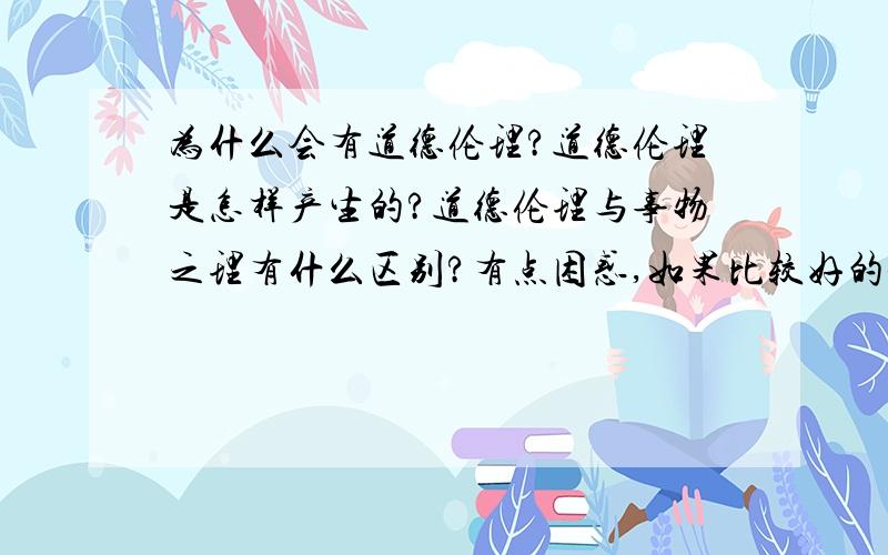 为什么会有道德伦理?道德伦理是怎样产生的?道德伦理与事物之理有什么区别?有点困惑,如果比较好的参考书请推荐一下,:)我觉得道德在社会形成的初期起到的是法律的作用，他保证了社会初