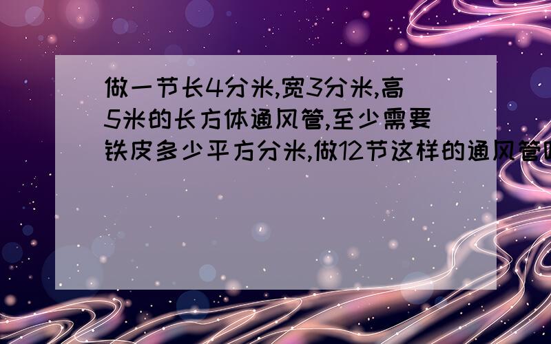 做一节长4分米,宽3分米,高5米的长方体通风管,至少需要铁皮多少平方分米,做12节这样的通风管呢?