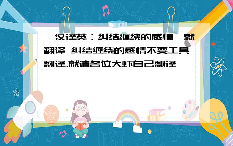 【汉译英：纠结缠绕的感情】就翻译 纠结缠绕的感情不要工具翻译。就请各位大虾自己翻译