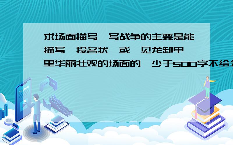 求场面描写,写战争的主要是能描写《投名状》或《见龙卸甲》里华丽壮观的场面的,少于500字不给分,要具体的句子!