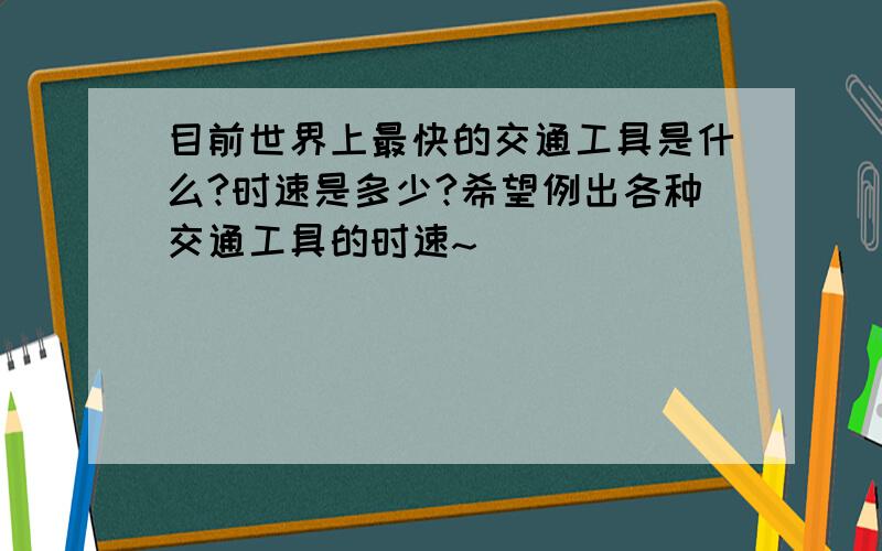 目前世界上最快的交通工具是什么?时速是多少?希望例出各种交通工具的时速~