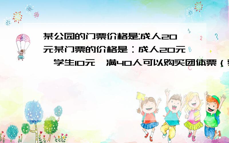 某公园的门票价格是:成人20元某门票的价格是：成人20元,学生10元,满40人可以购买团体票（票价是成人的打8折）,设一个旅游团共有x人（x＜40）人,其中学生y人.(1)用代数式表示该旅游团应付