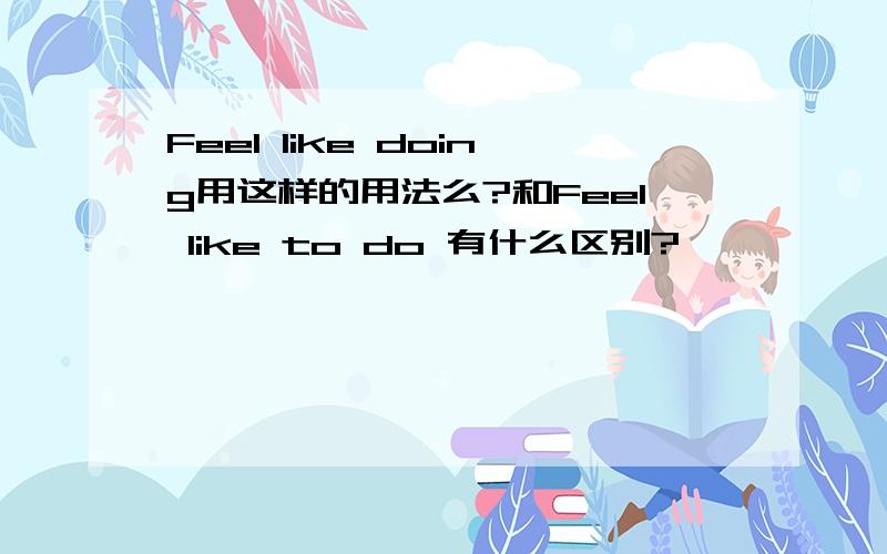 Feel like doing用这样的用法么?和Feel like to do 有什么区别?