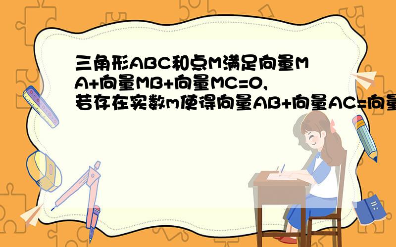 三角形ABC和点M满足向量MA+向量MB+向量MC=0,若存在实数m使得向量AB+向量AC=向量mAM.求m