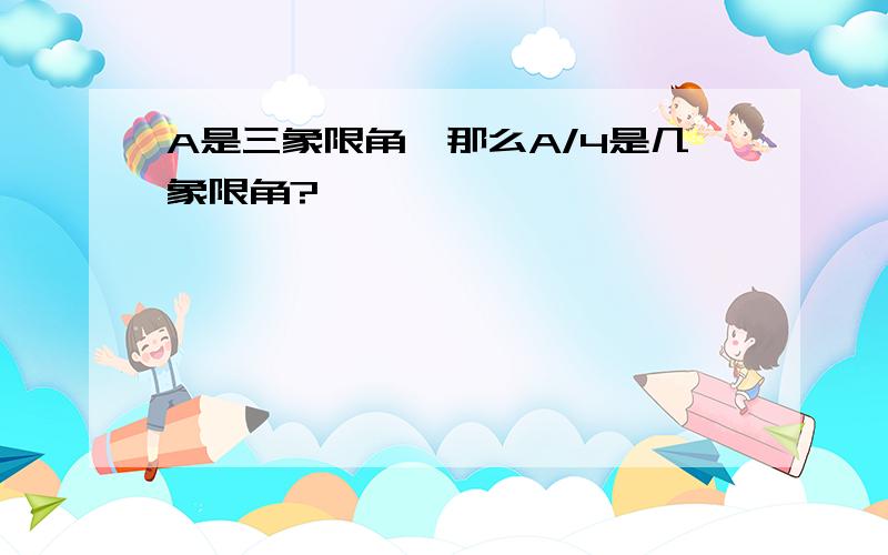 A是三象限角,那么A/4是几象限角?