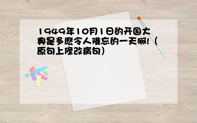 1949年10月1日的开国大典是多麽令人难忘的一天啊!（原句上修改病句）