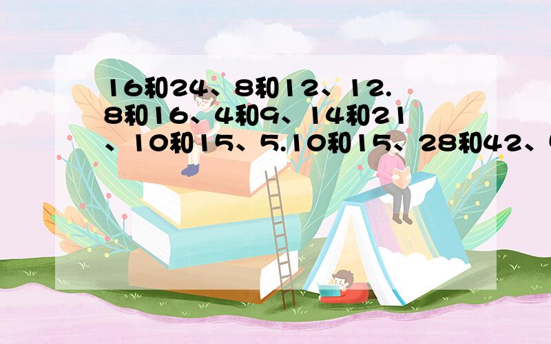 16和24、8和12、12.8和16、4和9、14和21、10和15、5.10和15、28和42、50和40 它们的最小公倍数是多少?