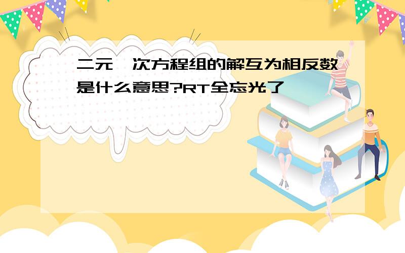 二元一次方程组的解互为相反数是什么意思?RT全忘光了,