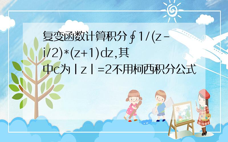 复变函数计算积分∮1/(z-i/2)*(z+1)dz,其中c为|z|=2不用柯西积分公式