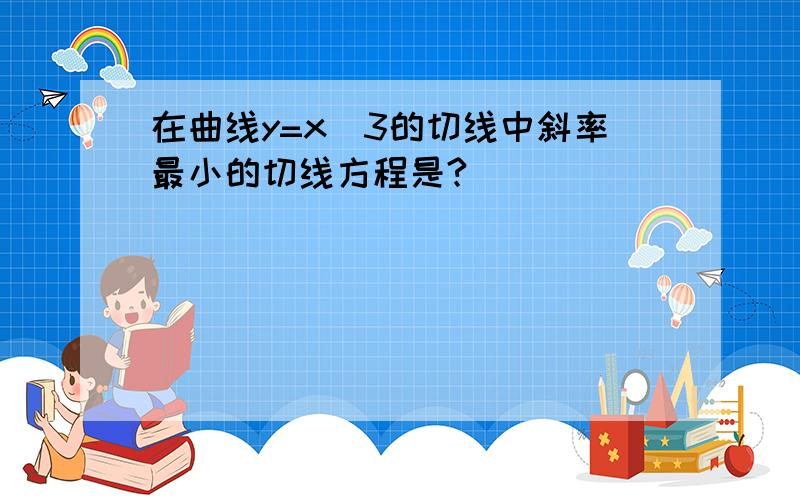 在曲线y=x^3的切线中斜率最小的切线方程是?