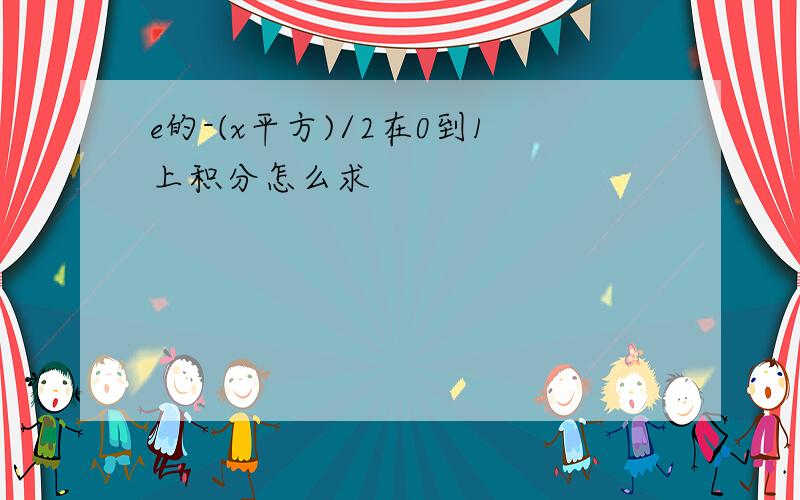 e的-(x平方)/2在0到1上积分怎么求