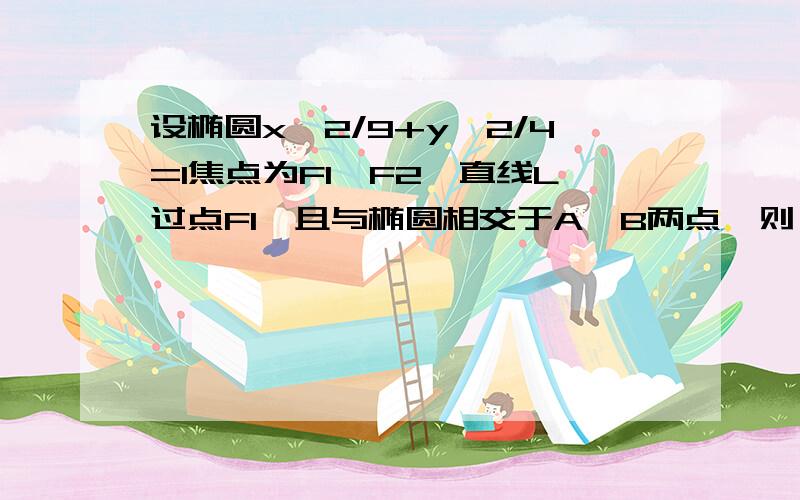 设椭圆x^2/9+y^2/4=1焦点为F1,F2,直线L过点F1,且与椭圆相交于A、B两点,则△ABF2的周长