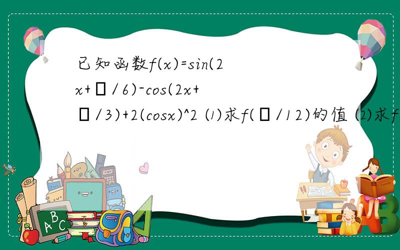 已知函数f(x)=sin(2x+π/6)-cos(2x+π/3)+2(cosx)^2 ⑴求f(π/12)的值 ⑵求f(x)的最大值及相应x的值