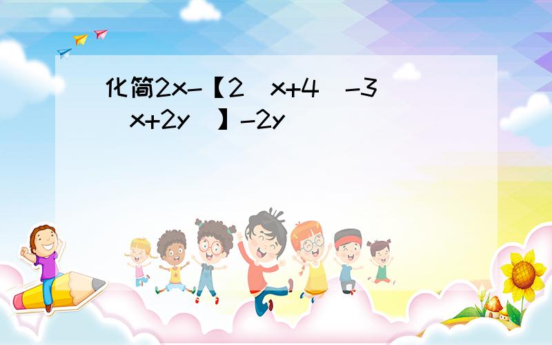 化简2x-【2（x+4）-3（x+2y）】-2y