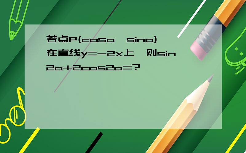 若点P(cosa,sina)在直线y=-2x上,则sin2a+2cos2a=?