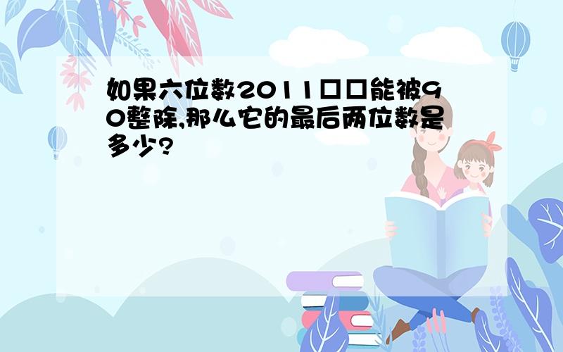 如果六位数2011□□能被90整除,那么它的最后两位数是多少?