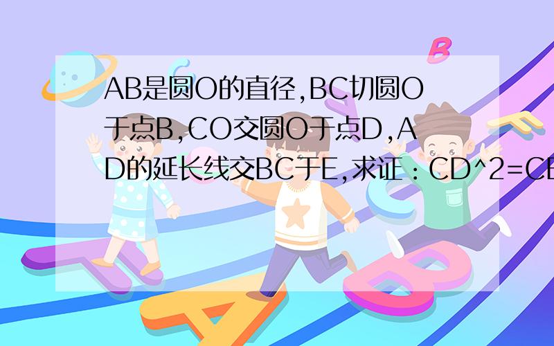 AB是圆O的直径,BC切圆O于点B,CO交圆O于点D,AD的延长线交BC于E,求证：CD^2=CB乘CE