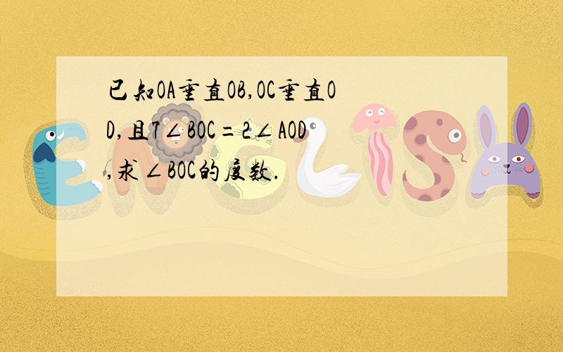 已知OA垂直OB,OC垂直OD,且7∠BOC=2∠AOD,求∠BOC的度数.