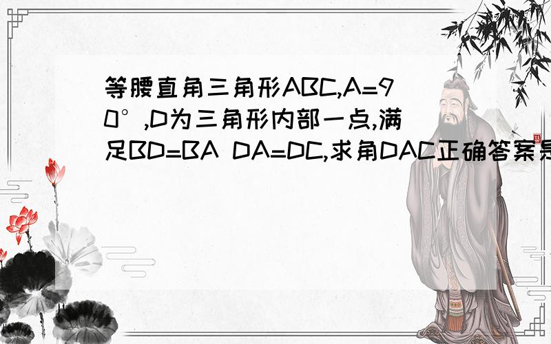 等腰直角三角形ABC,A=90°,D为三角形内部一点,满足BD=BA DA=DC,求角DAC正确答案是15 怎么求