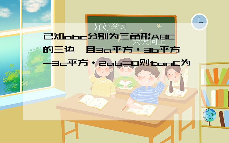 已知abc分别为三角形ABC的三边,且3a平方·3b平方-3c平方·2ab=0则tanC为