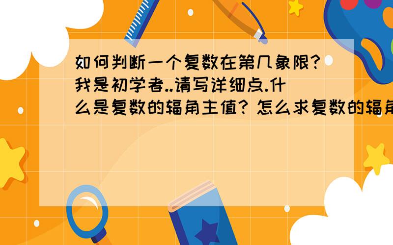 如何判断一个复数在第几象限?我是初学者..请写详细点.什么是复数的辐角主值？怎么求复数的辐角主值？