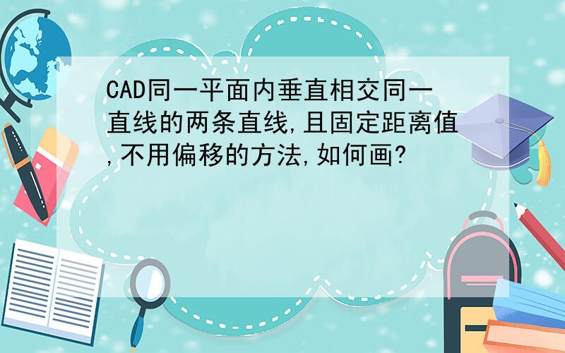 CAD同一平面内垂直相交同一直线的两条直线,且固定距离值,不用偏移的方法,如何画?