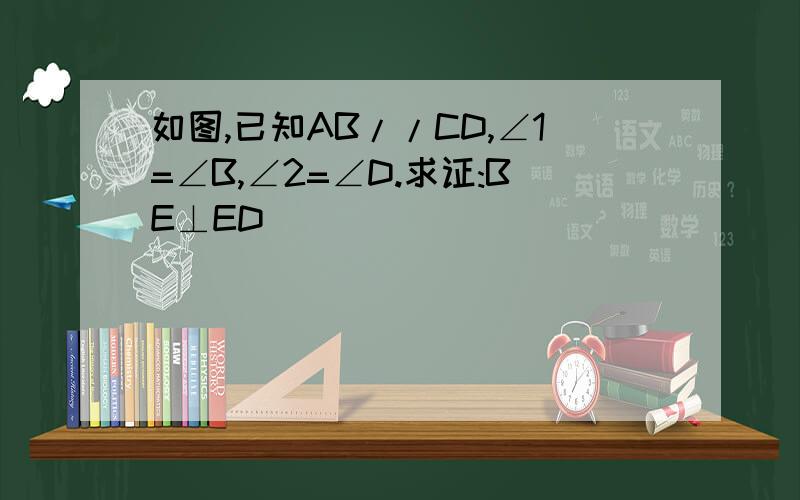 如图,已知AB//CD,∠1=∠B,∠2=∠D.求证:BE⊥ED